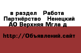  в раздел : Работа » Партнёрство . Ненецкий АО,Верхняя Мгла д.